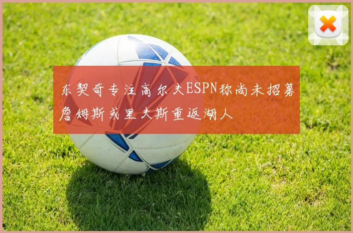 东契奇专注高尔夫ESPN称尚未招募詹姆斯或里夫斯重返湖人